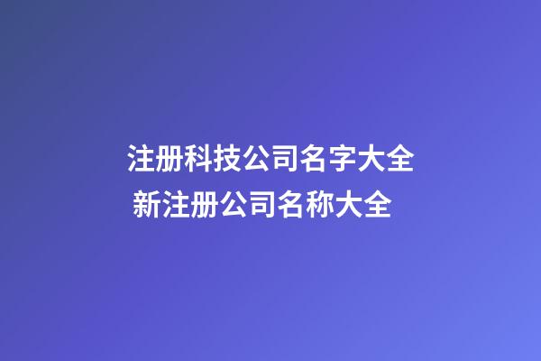 注册科技公司名字大全 新注册公司名称大全-第1张-公司起名-玄机派